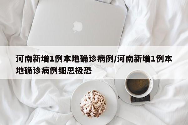 河南新增1例本地确诊病例/河南新增1例本地确诊病例细思极恐
