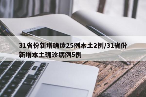 31省份新增确诊25例本土2例/31省份新增本土确诊病例5例