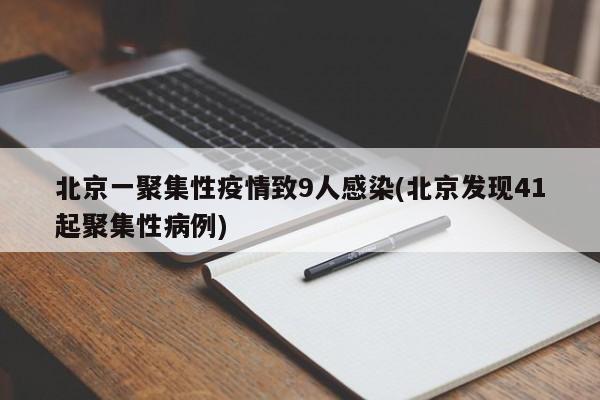 北京一聚集性疫情致9人感染(北京发现41起聚集性病例)