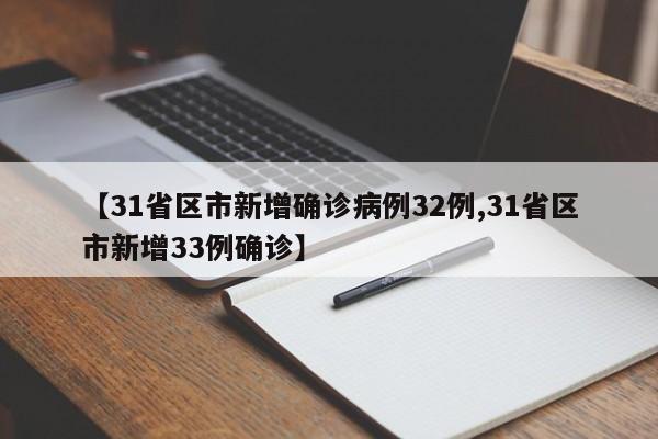 【31省区市新增确诊病例32例,31省区市新增33例确诊】