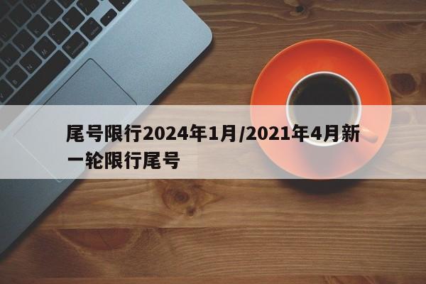 尾号限行2024年1月/2021年4月新一轮限行尾号