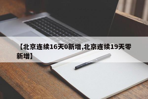 【北京连续16天0新增,北京连续19天零新增】