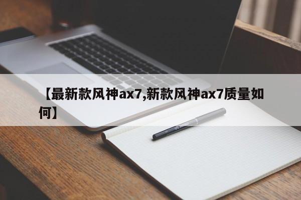【最新款风神ax7,新款风神ax7质量如何】
