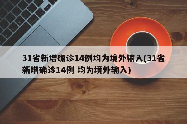 31省新增确诊14例均为境外输入(31省新增确诊14例 均为境外输入)