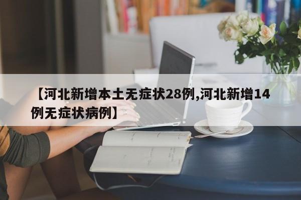 【河北新增本土无症状28例,河北新增14例无症状病例】
