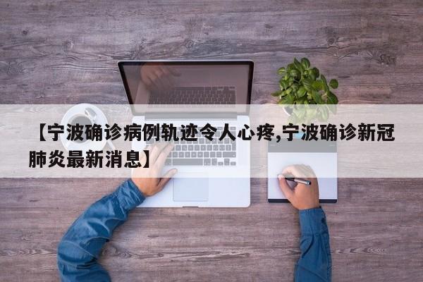 【宁波确诊病例轨迹令人心疼,宁波确诊新冠肺炎最新消息】