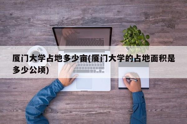 厦门大学占地多少亩(厦门大学的占地面积是多少公顷)