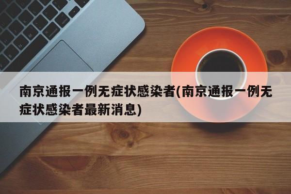 南京通报一例无症状感染者(南京通报一例无症状感染者最新消息)