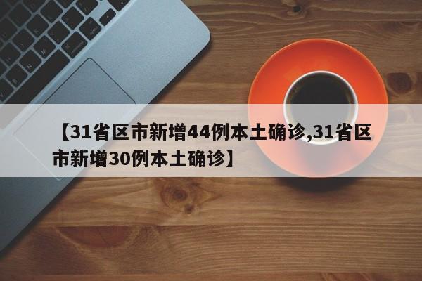 【31省区市新增44例本土确诊,31省区市新增30例本土确诊】