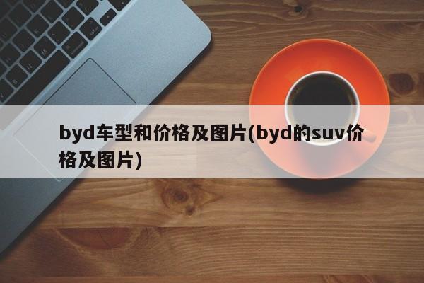 byd车型和价格及图片(byd的suv价格及图片)