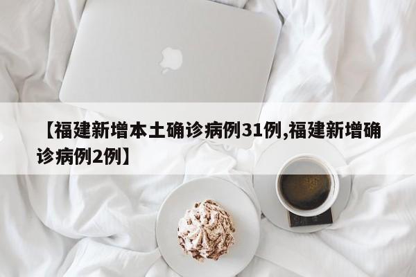 【福建新增本土确诊病例31例,福建新增确诊病例2例】
