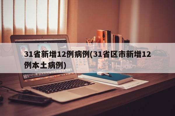 31省新增12例病例(31省区市新增12例本土病例)