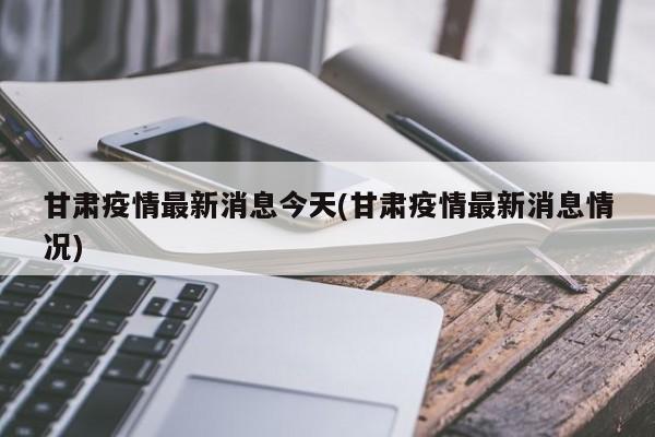 甘肃疫情最新消息今天(甘肃疫情最新消息情况)