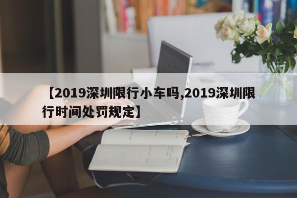 【2019深圳限行小车吗,2019深圳限行时间处罚规定】