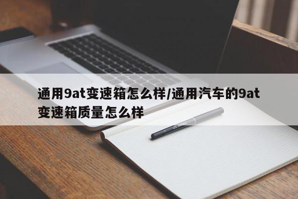 通用9at变速箱怎么样/通用汽车的9at变速箱质量怎么样