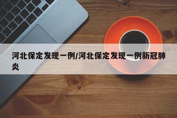 河北保定发现一例/河北保定发现一例新冠肺炎