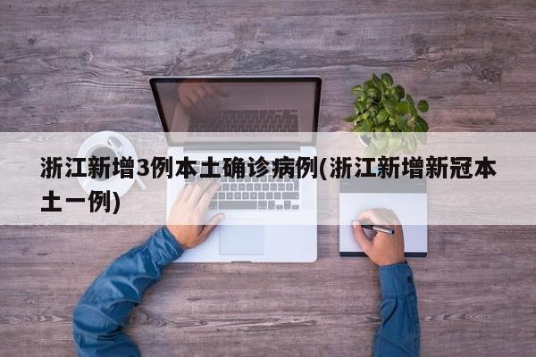 浙江新增3例本土确诊病例(浙江新增新冠本土一例)