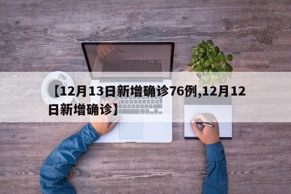 【12月13日新增确诊76例,12月12日新增确诊】