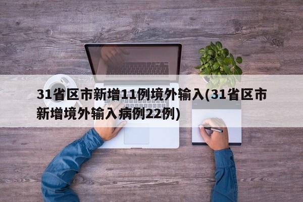 31省区市新增11例境外输入(31省区市新增境外输入病例22例)