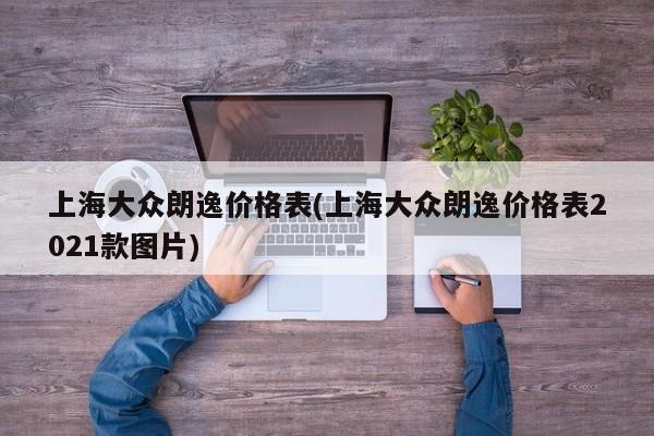 上海大众朗逸价格表(上海大众朗逸价格表2021款图片)
