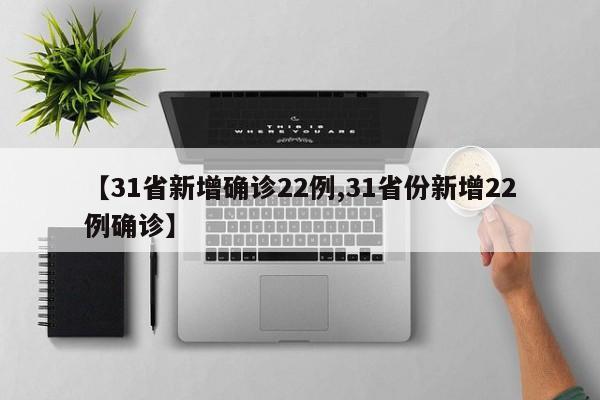 【31省新增确诊22例,31省份新增22例确诊】