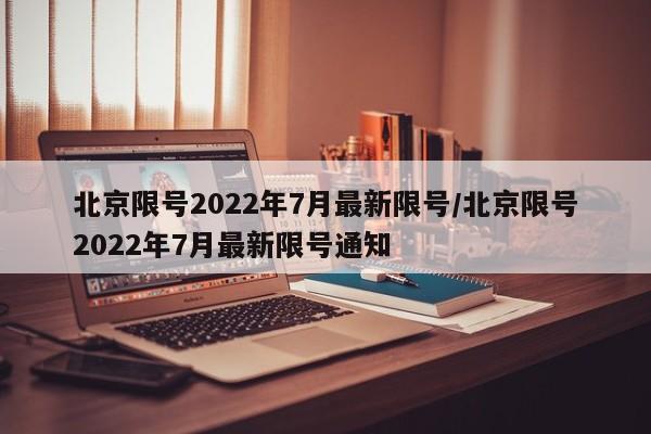 北京限号2022年7月最新限号/北京限号2022年7月最新限号通知