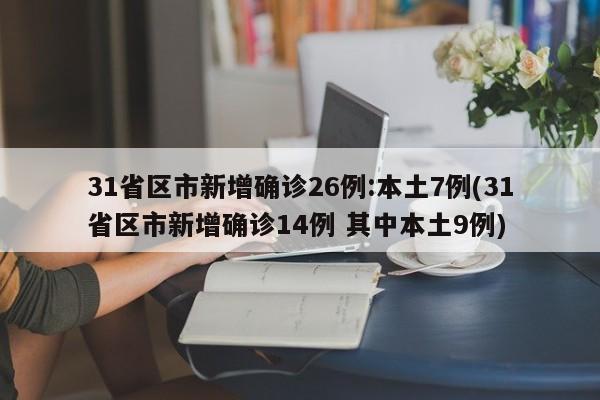 31省区市新增确诊26例:本土7例(31省区市新增确诊14例 其中本土9例)