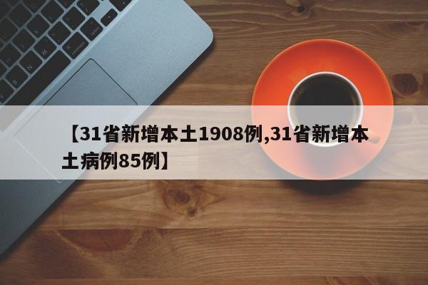 【31省新增本土1908例,31省新增本土病例85例】