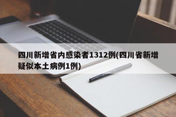 四川新增省内感染者1312例(四川省新增疑似本土病例1例)