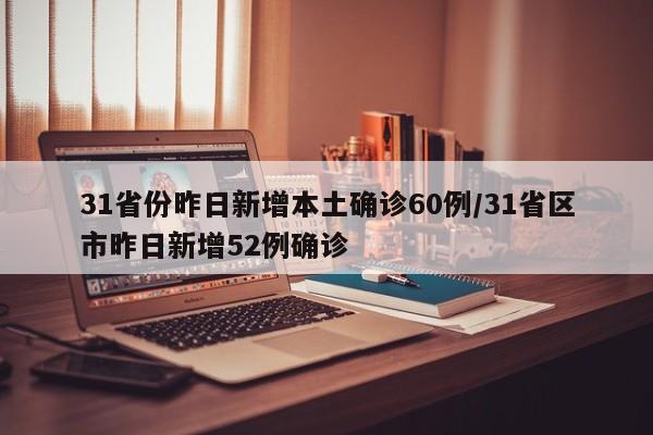 31省份昨日新增本土确诊60例/31省区市昨日新增52例确诊