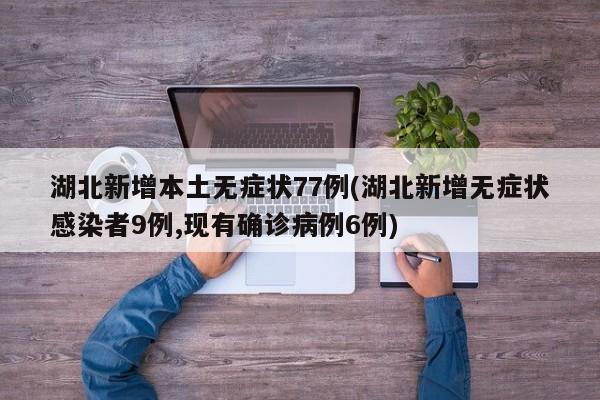 湖北新增本土无症状77例(湖北新增无症状感染者9例,现有确诊病例6例)