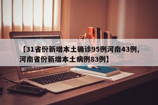 【31省份新增本土确诊95例河南43例,河南省份新增本土病例83例】