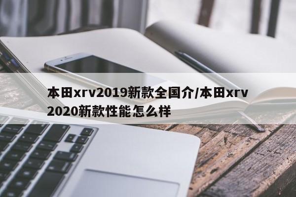 本田xrv2019新款全国介/本田xrv2020新款性能怎么样