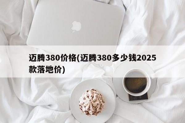 迈腾380价格(迈腾380多少钱2025款落地价)