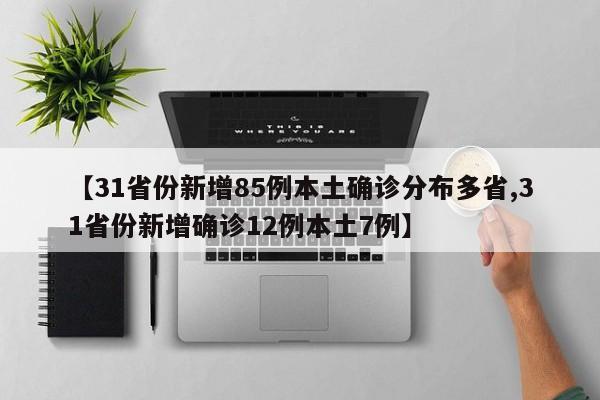 【31省份新增85例本土确诊分布多省,31省份新增确诊12例本土7例】