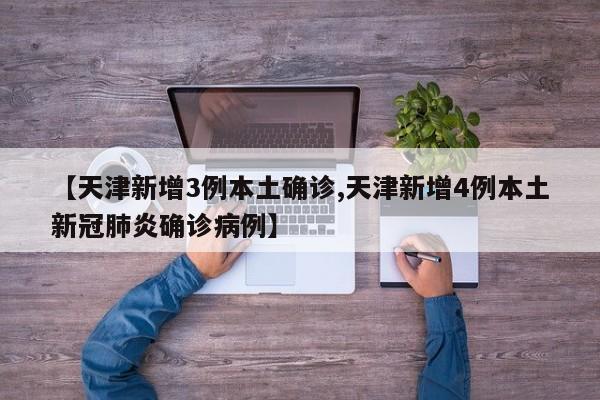 【天津新增3例本土确诊,天津新增4例本土新冠肺炎确诊病例】