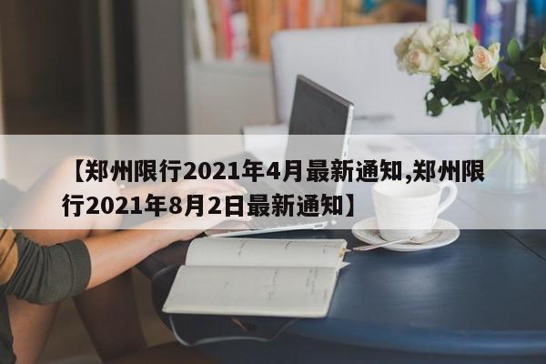 【郑州限行2021年4月最新通知,郑州限行2021年8月2日最新通知】