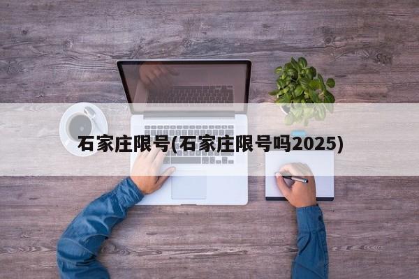 石家庄限号(石家庄限号吗2025)
