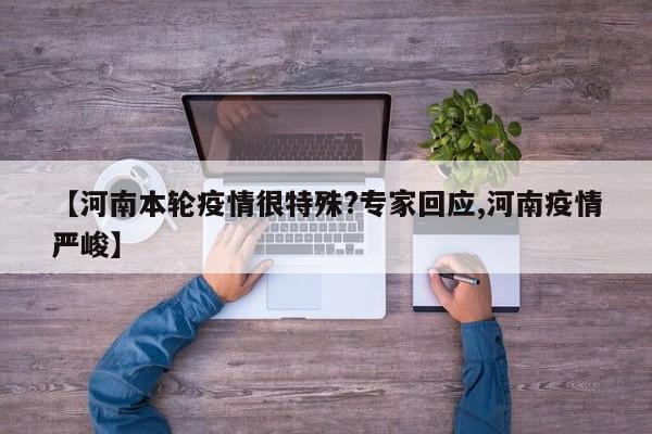 【河南本轮疫情很特殊?专家回应,河南疫情严峻】