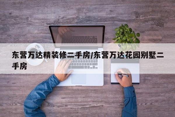 东营万达精装修二手房/东营万达花园别墅二手房