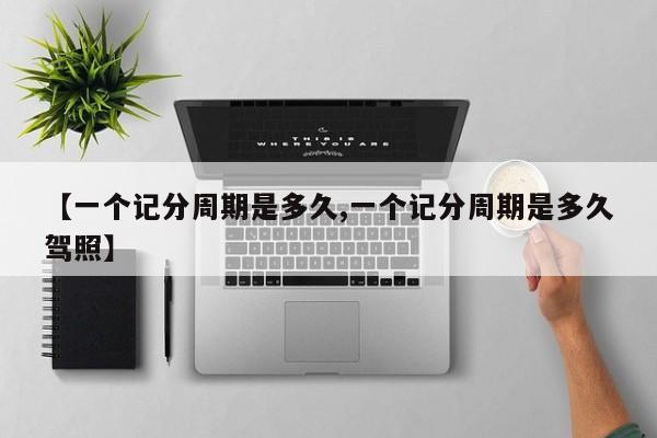 【一个记分周期是多久,一个记分周期是多久驾照】