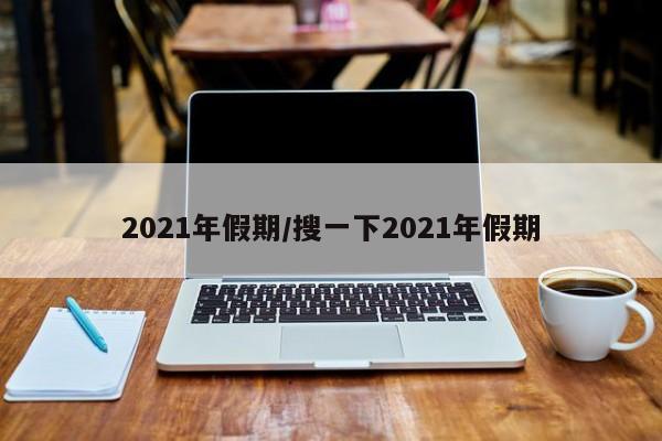 2021年假期/搜一下2021年假期