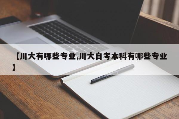 【川大有哪些专业,川大自考本科有哪些专业】