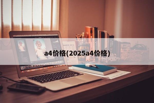 a4价格(2025a4价格)