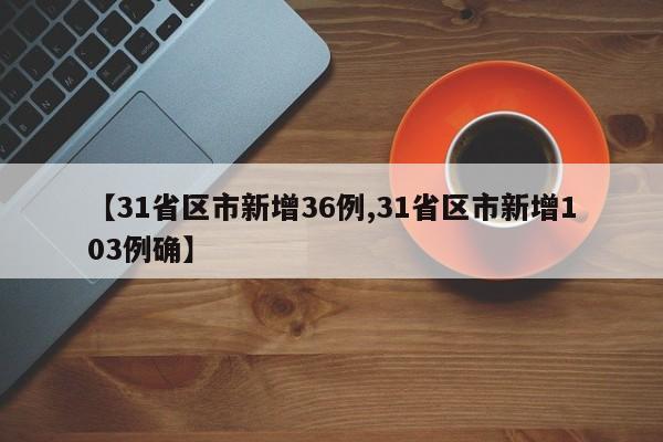 【31省区市新增36例,31省区市新增103例确】