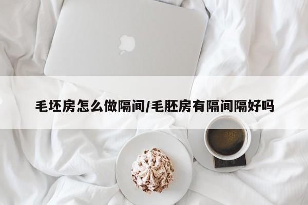 毛坯房怎么做隔间/毛胚房有隔间隔好吗