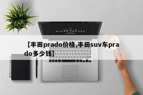 【丰田prado价格,丰田suv车prado多少钱】
