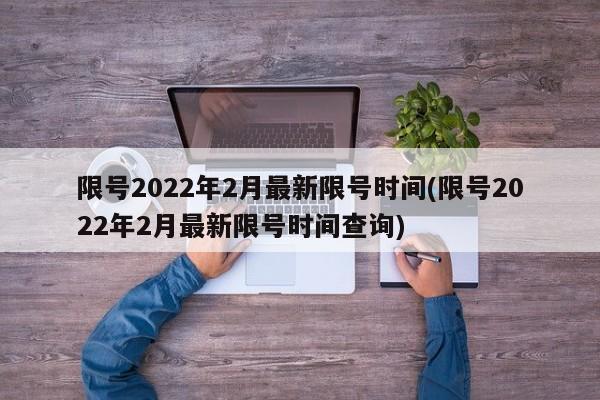 限号2022年2月最新限号时间(限号2022年2月最新限号时间查询)