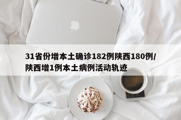 31省份增本土确诊182例陕西180例/陕西增1例本土病例活动轨迹