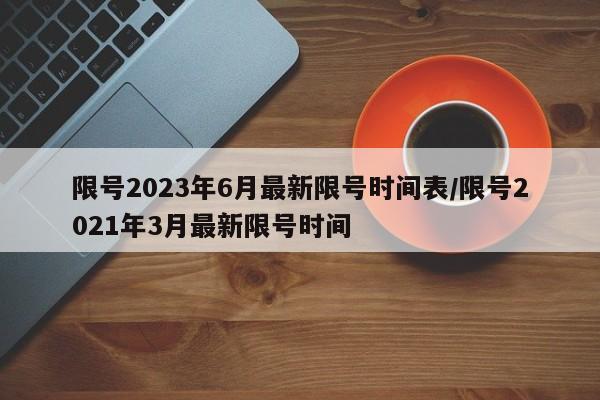 限号2023年6月最新限号时间表/限号2021年3月最新限号时间